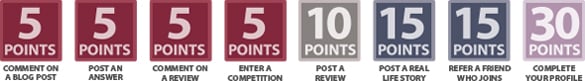 5 POINTS: comment on post, post an answer, comment on a review, enter a competition. 10 POINTS: post a review. 15 POINTS: post a real story or refer a friend. 30 POINTS: complete your profile.